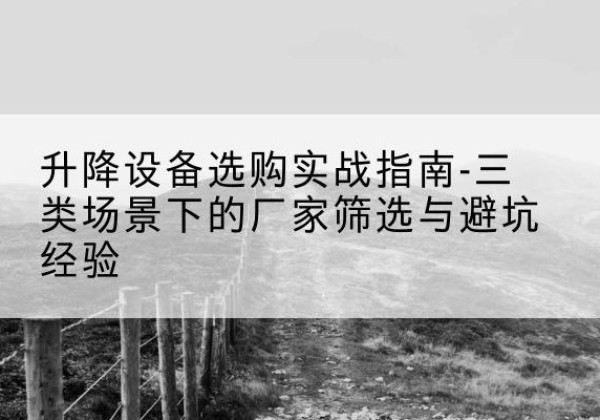 宝应移动式升降机厂家推荐-升降设备选购实战指南-三类场景下的厂家筛选与避坑经验