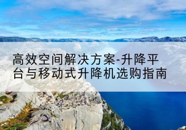 宝应升降平台厂家-*空间解决方案-升降平台与移动式升降机选购指南