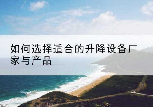 宝应电动升降平台厂家-如何选择适合的升降设备厂家与产品